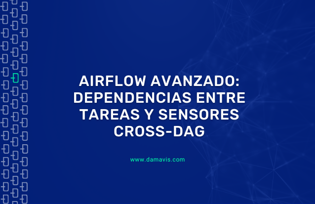 Apache Airflow avanzado: Dependencias entre tareas y sensores Cross-DAG