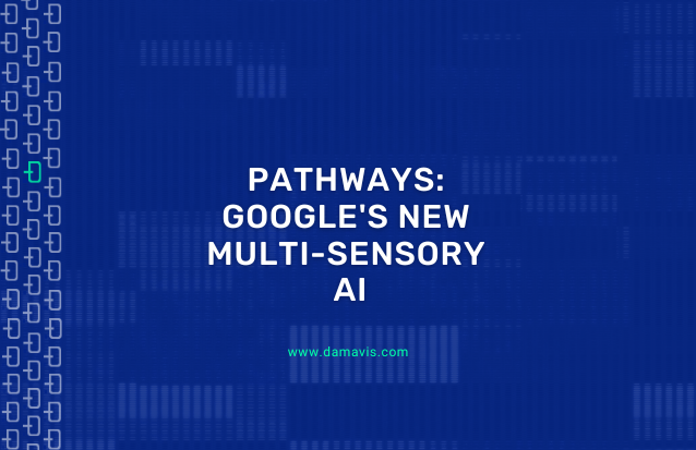 Pathways: Google's new multisensory Artificial Intelligence