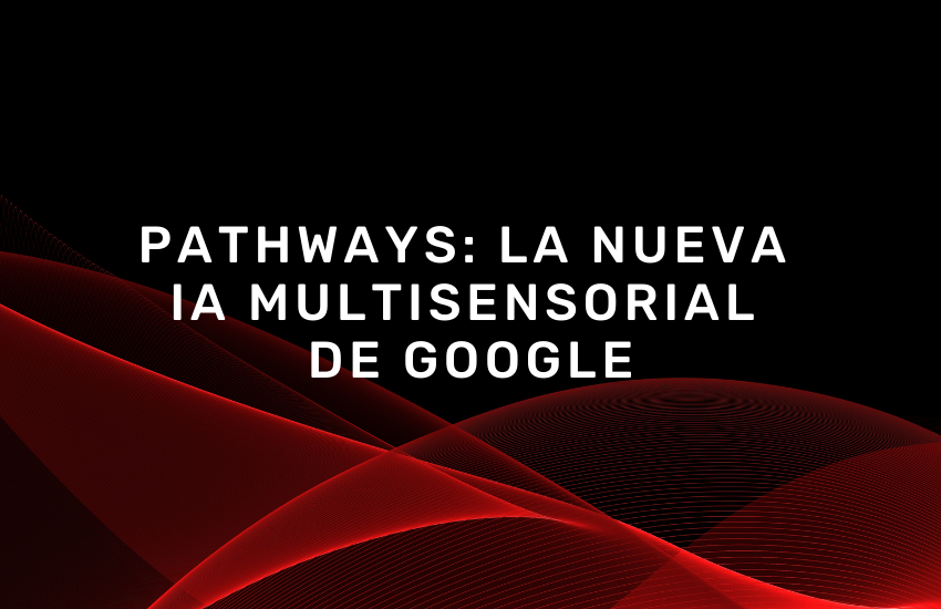 Pathways: La nueva IA multisensorial de Google